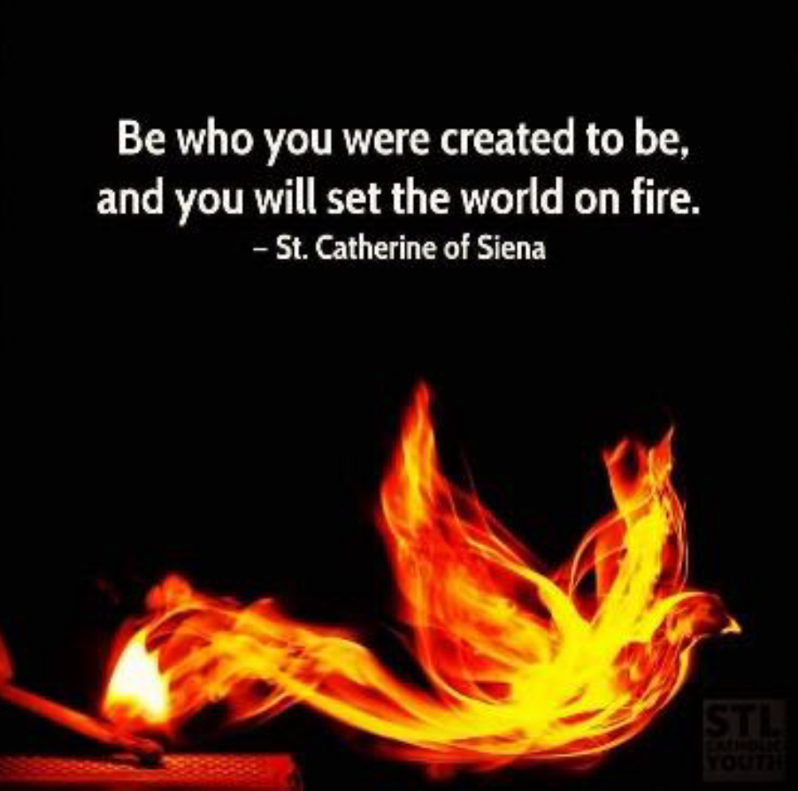 A flame that looks like a bird. The text reads: Be who you were created to be, and you will set the world on fire. Author: St. Catherine of Siena