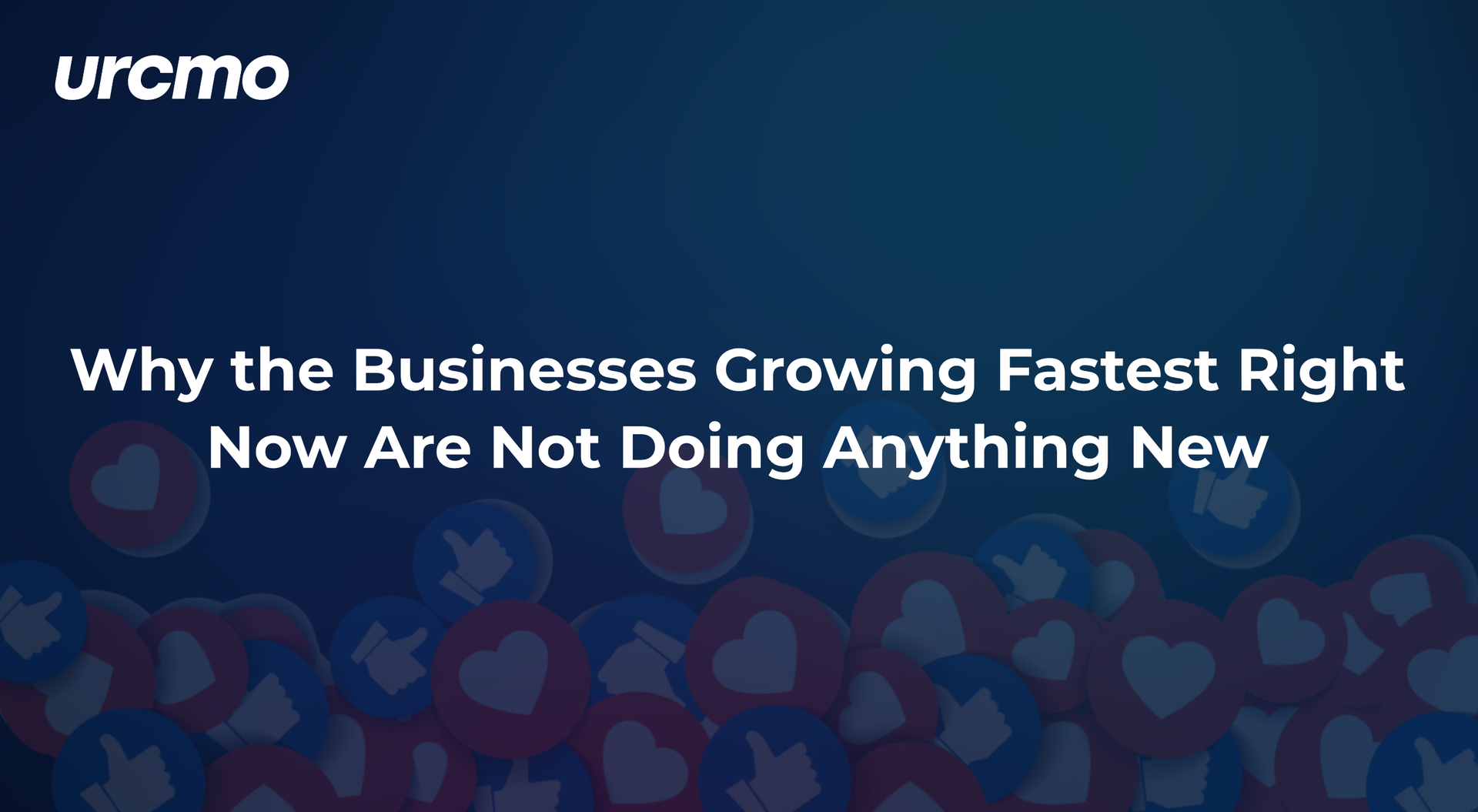 urcmo banner with the headline Why the Businesses Growing Fastest Right Now Are Not Doing Anything New