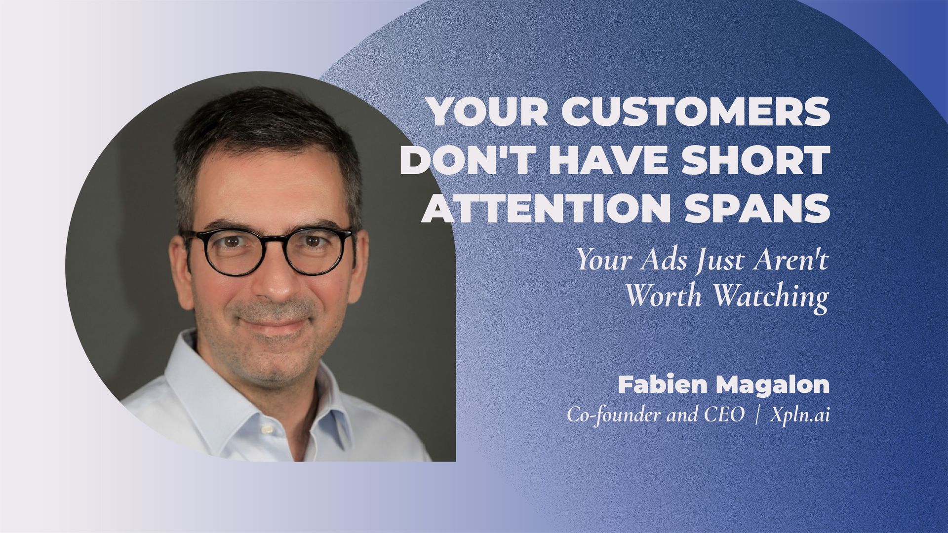 Your Customers Don't Have Short Attention Spans. Your Ads Just Aren't Worth Watching | Adtech Juice
