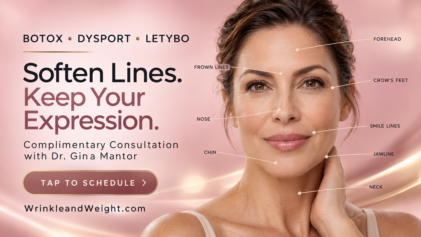 TAP TO SCHEDULE FREE MD CONSULT Botox, Dysport and Letybo wrinkle-relaxer treatment areas with complimentary consultation by Dr. Gina Mantor.