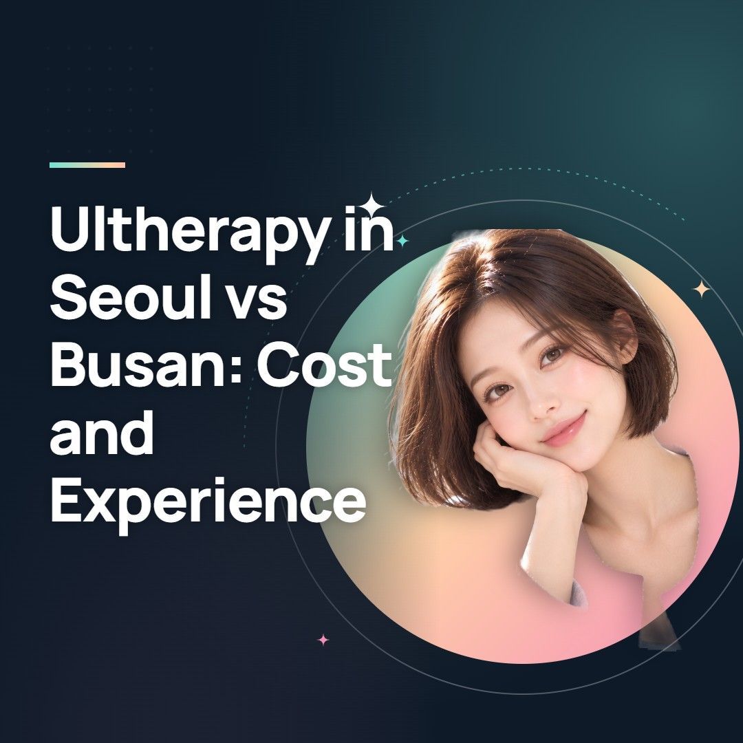 Ultherapy in Seoul vs Busan: Cost and Experience
