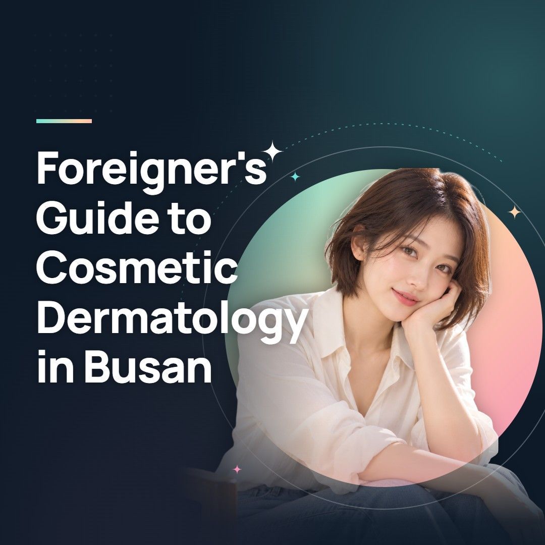Foreigner's Guide to Cosmetic Dermatology in Busan