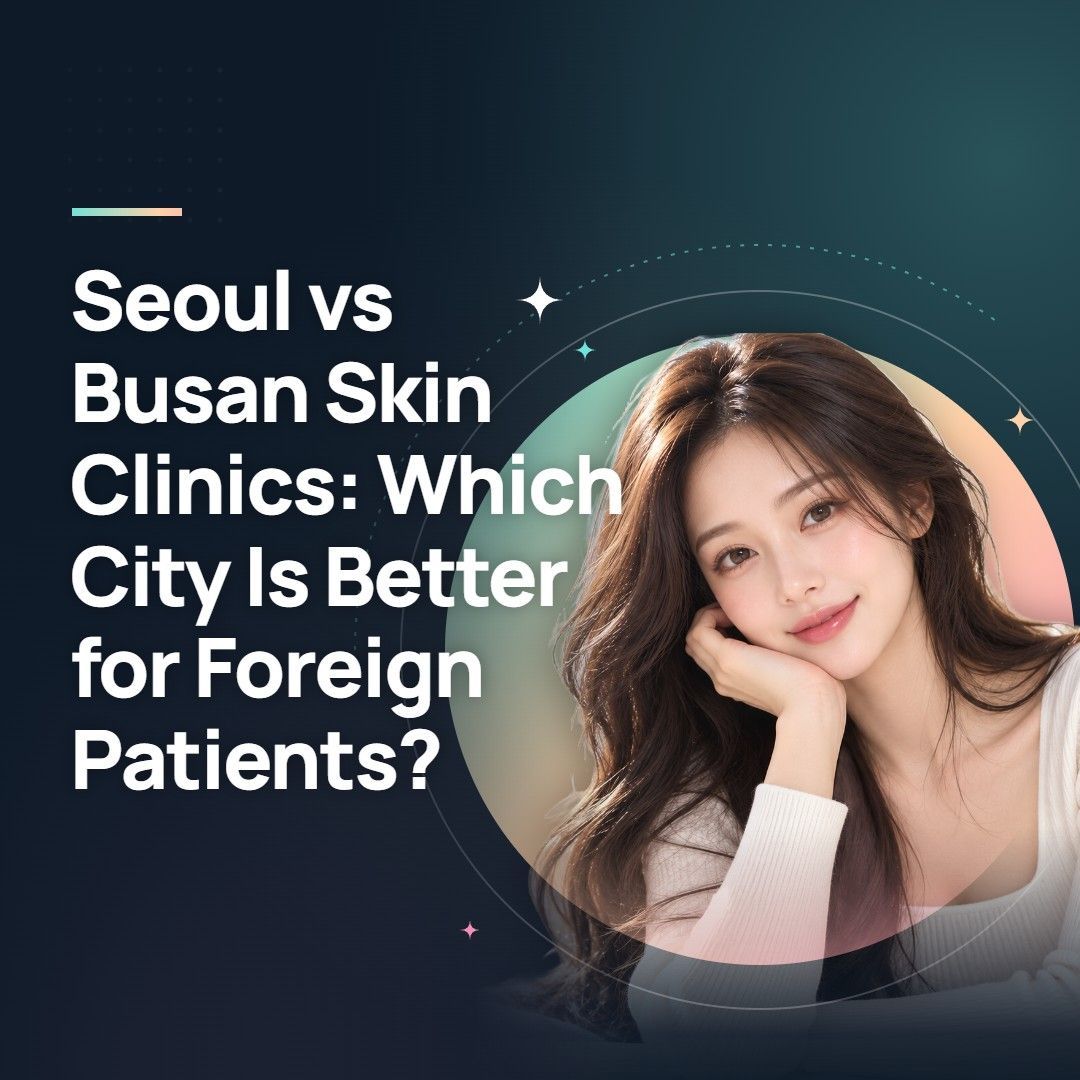 Seoul vs Busan Skin Clinics: Which City Is Better for Foreign Patients?