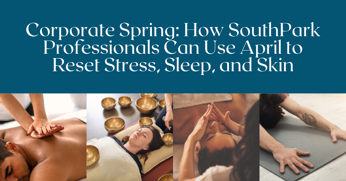 Corporate Spring: How SouthPark Professionals Can Use April to Reset Stress, Sleep, and Skin