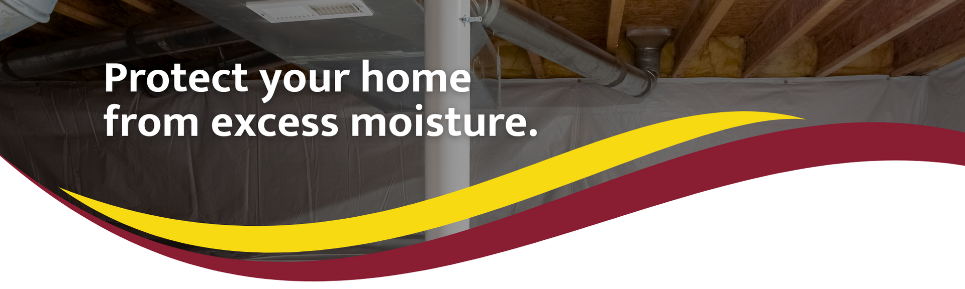 Text reading “Protect your home from excess moisture” on a maroon, yellow, and black wave banner.