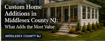 Custom home addition exterior with text: “Middlesex County NJ: What Adds the Most Value”