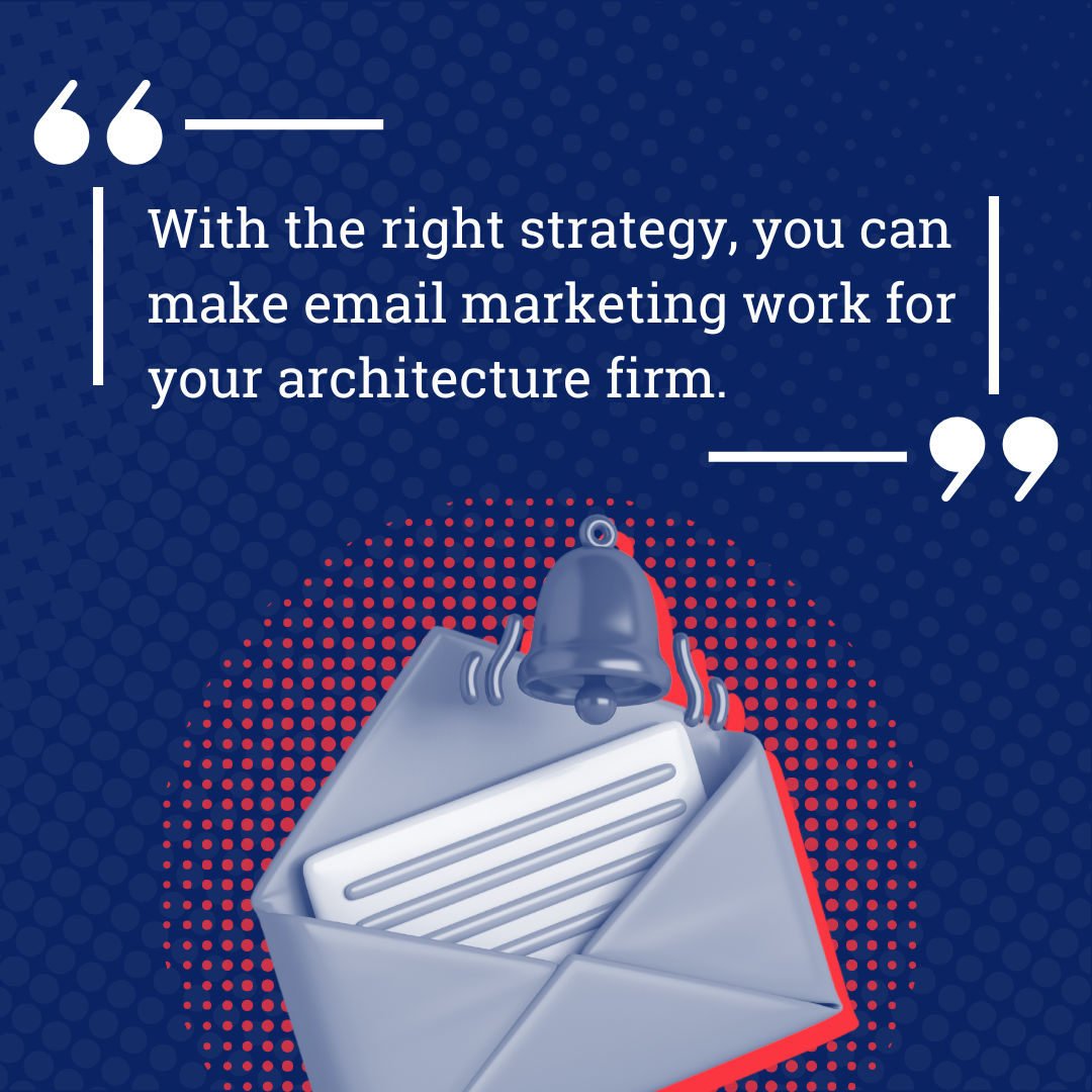 With the right strategy you can make email marketing work for your architecture firm