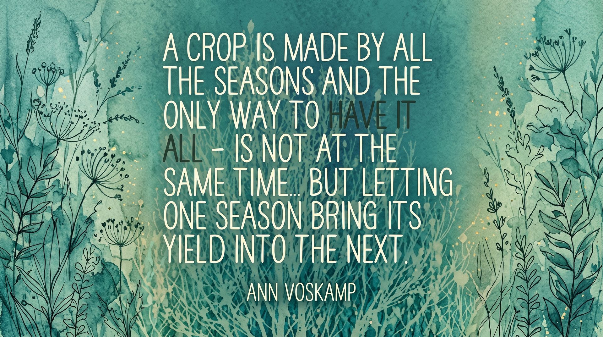 Quote over a teal field of grasses: “A crop is made by all the seasons…” by Ann Voskamp.