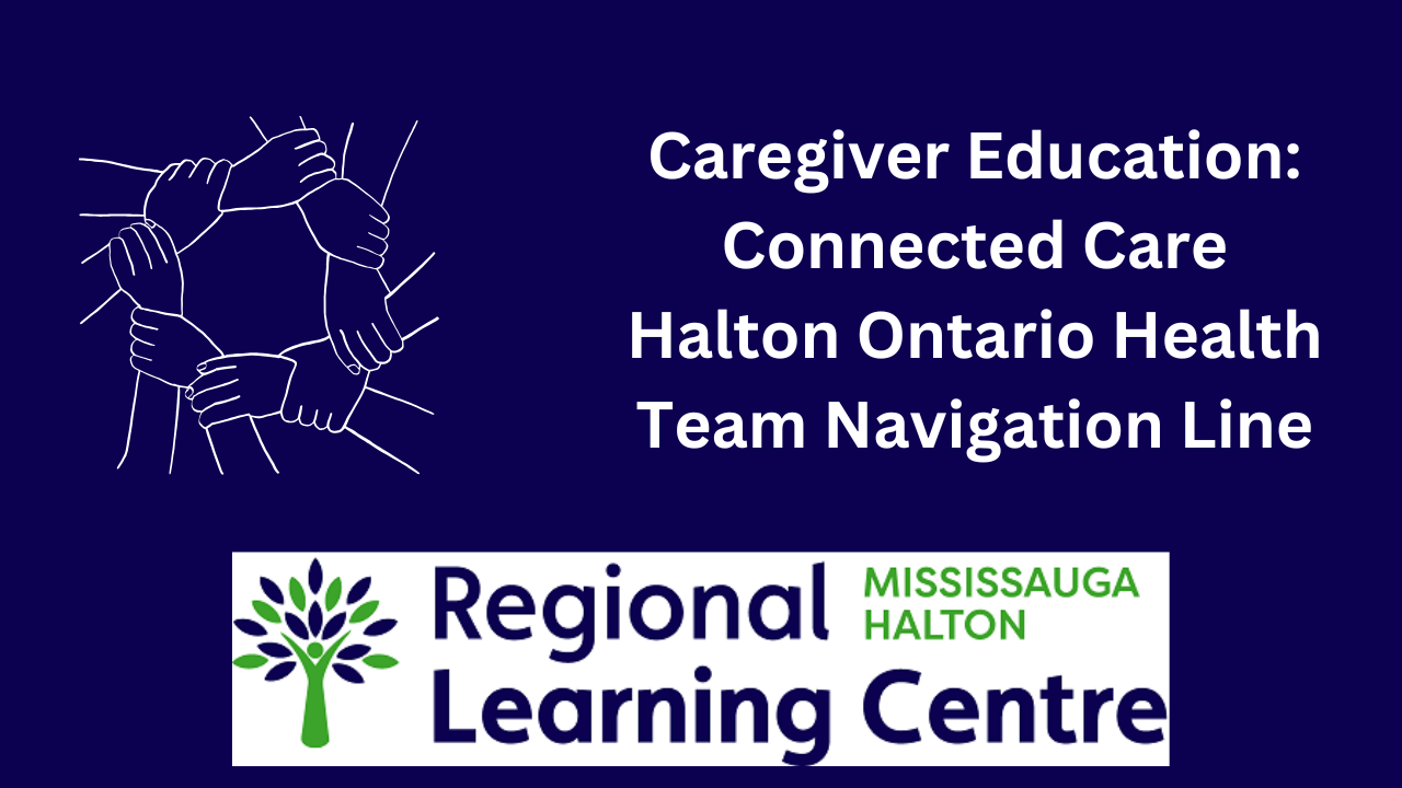 Blue background says: caregiver education connected care halton ontario health team navigation line regional learning centre