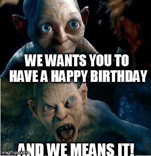We wants you to have a happy birthday and we means it !
