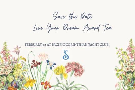 Save the Date for the Live Your Dream Award Tea on February 22 at Pacific Corinthian Yacht Club, featuring floral art.