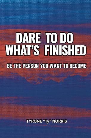 Dare to do what 's finished be the person you want to become by tyrone ty norris