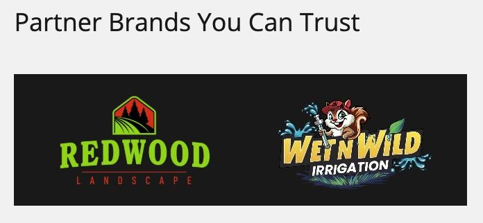 Partner Brands You Can Trust: Logos for Redwood Landscape and Wet'n Wild Irrigation. Partner Brands You Can Trust: Logos for Redwood Landscape and Wet'n Wild Irrigation.