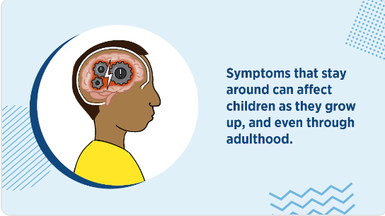 Symptoms that stay around can affect children as they grow up , and even through adulthood.