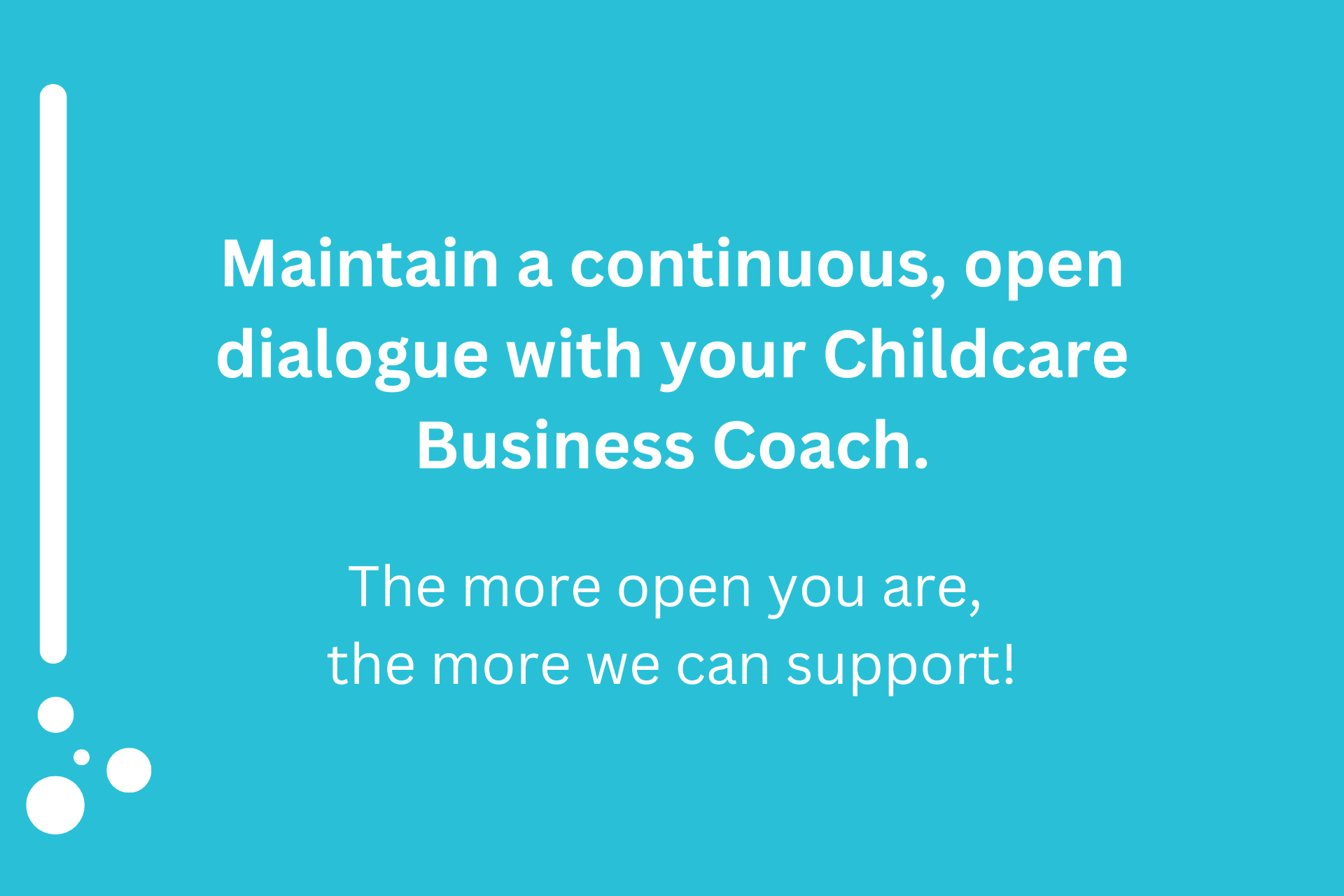A blue background with white text that says `` maintain a continuous , open dialogue with your childcare business coach . ''