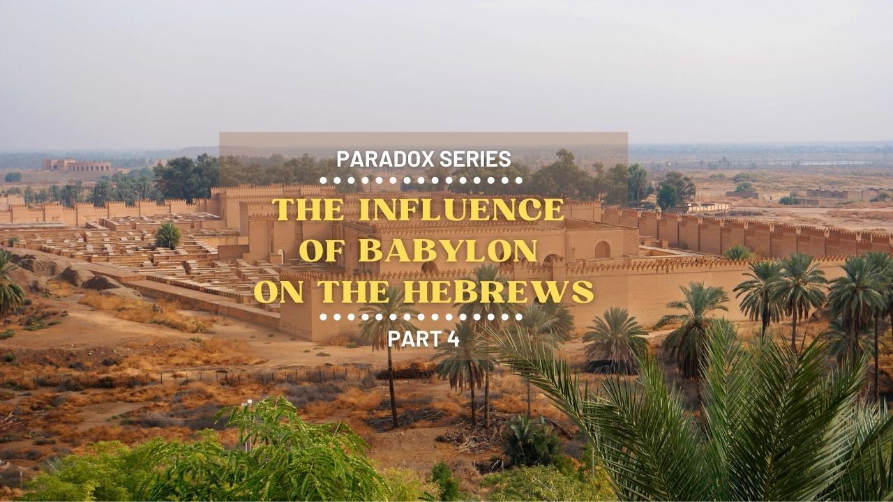 The influence of babylon on the hebrews part 4