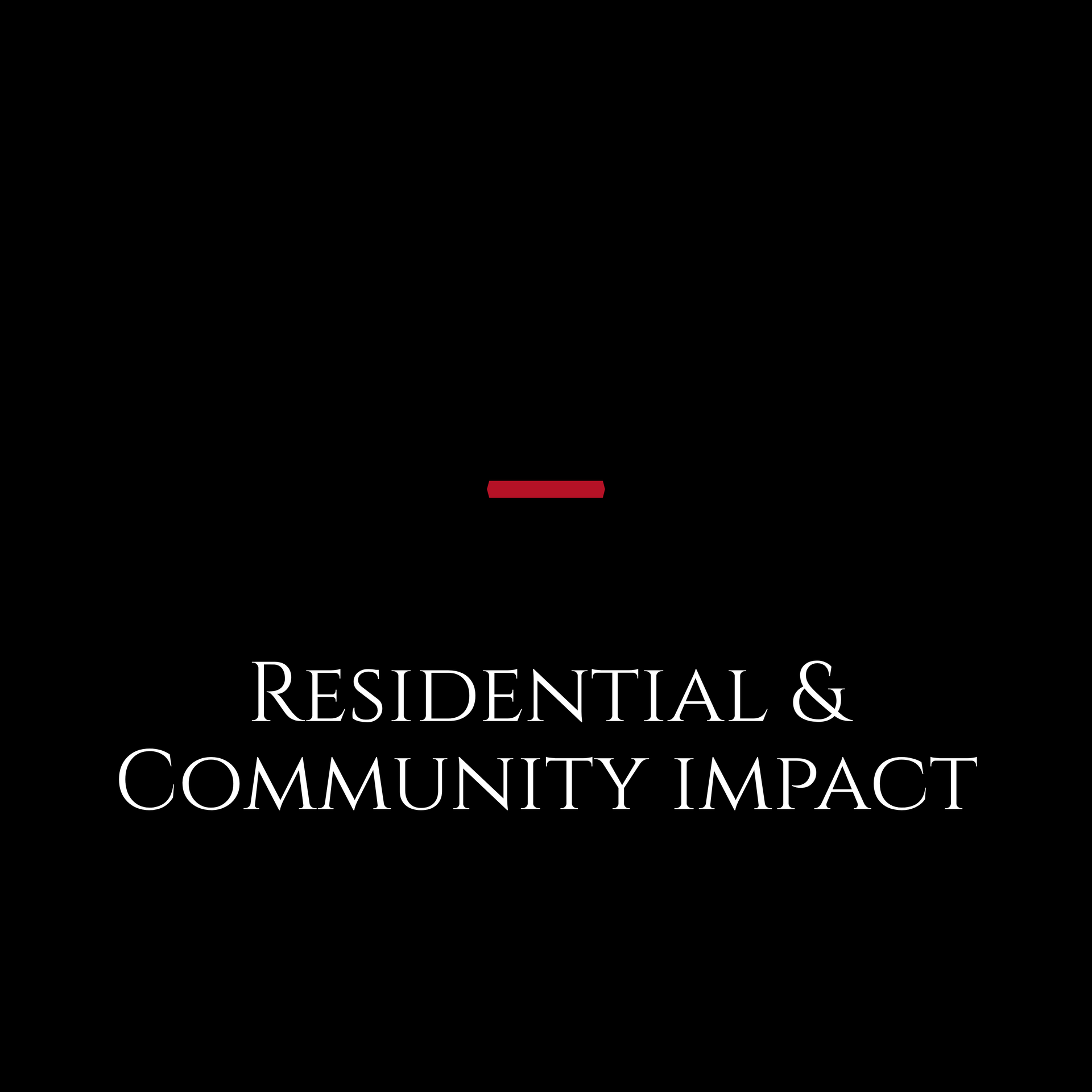 Black title slide with a small red line above the text “Residential & Community Impact.”