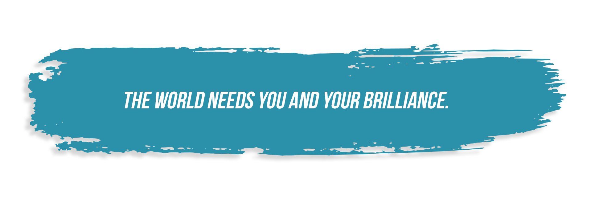 A blue brush stroke with the words `` the world needs you and your brilliance '' written on it.