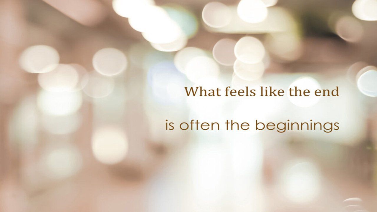 A quote that says what feels like the end is often the beginnings