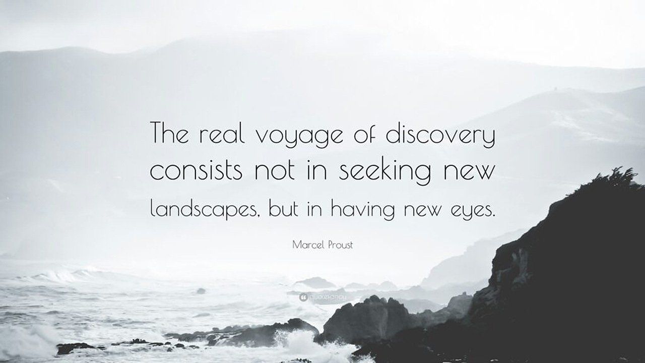 The real voyage of discovery consists not in seeking new landscapes but in having new eyes.