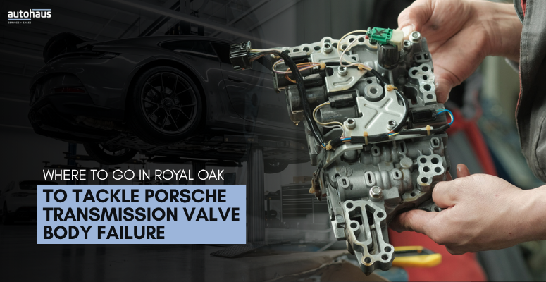 Where To Go in Royal Oak to Tackle Porsche Transmission Valve Body Failure | Autohaus Service & Sales