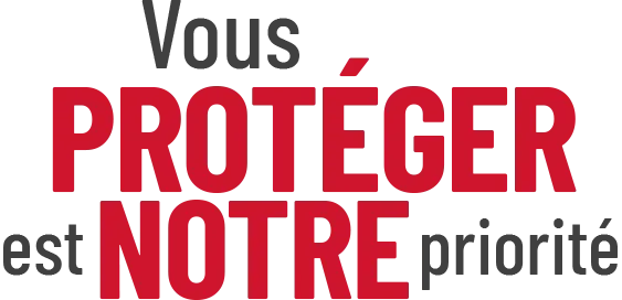 Vous PROTÉGER est NOTRE priorité