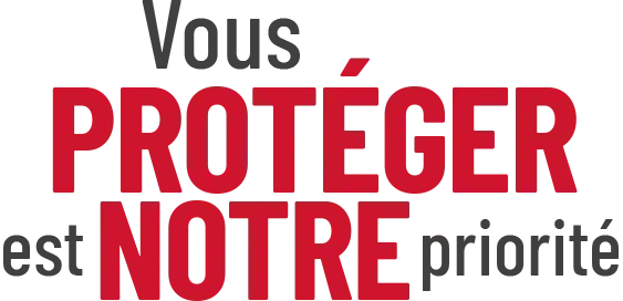 Vous PROTÉGER est NOTRE priorité