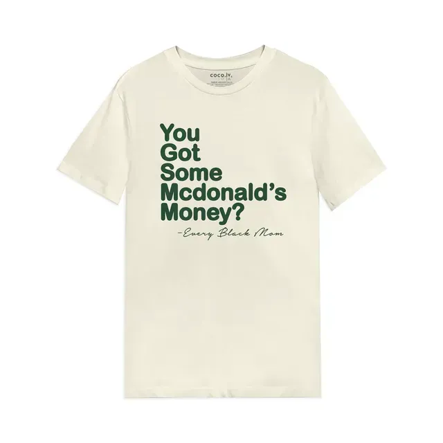 a white t-shirt with the words `` you got some mcdonald 's money '' on it .