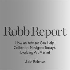 The cover of robb report : how an adviser can help collectors navigate today 's evolving art market by julie belcove.