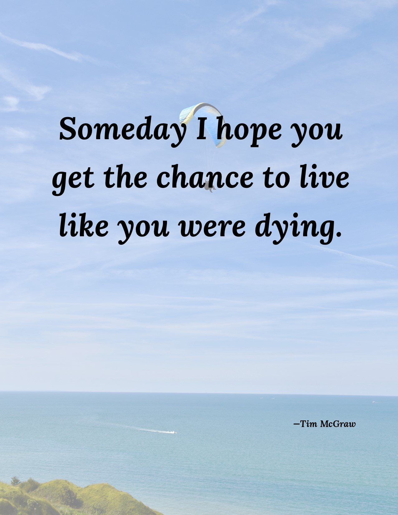 A quote that says someday i hope you get the chance to live like you were dying