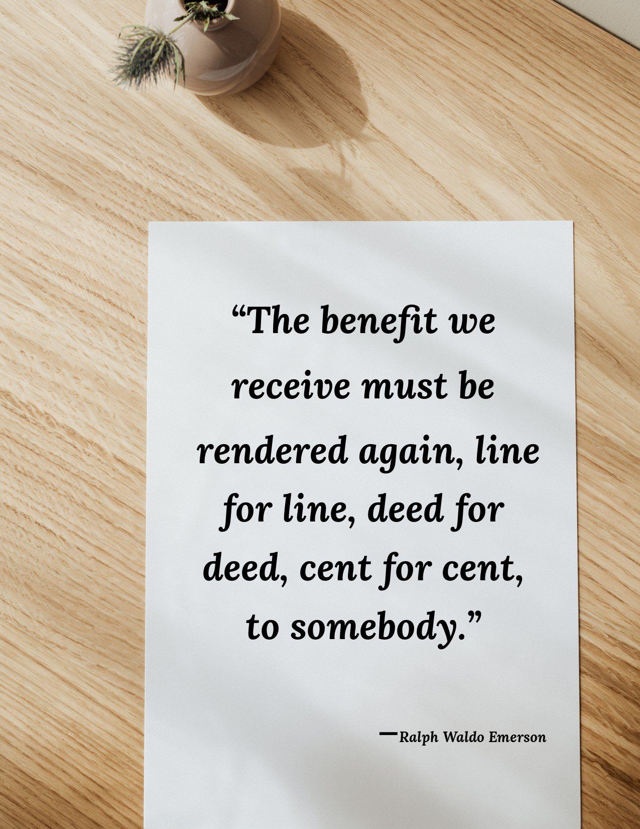 The benefit we receive must be rendered again line for line deed for deed cent for cent to somebody