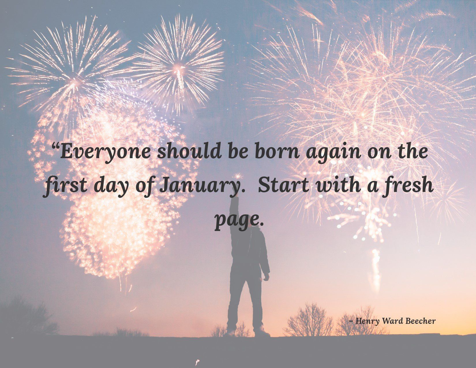Everyone should be born again on the first day of january . start with a fresh page.