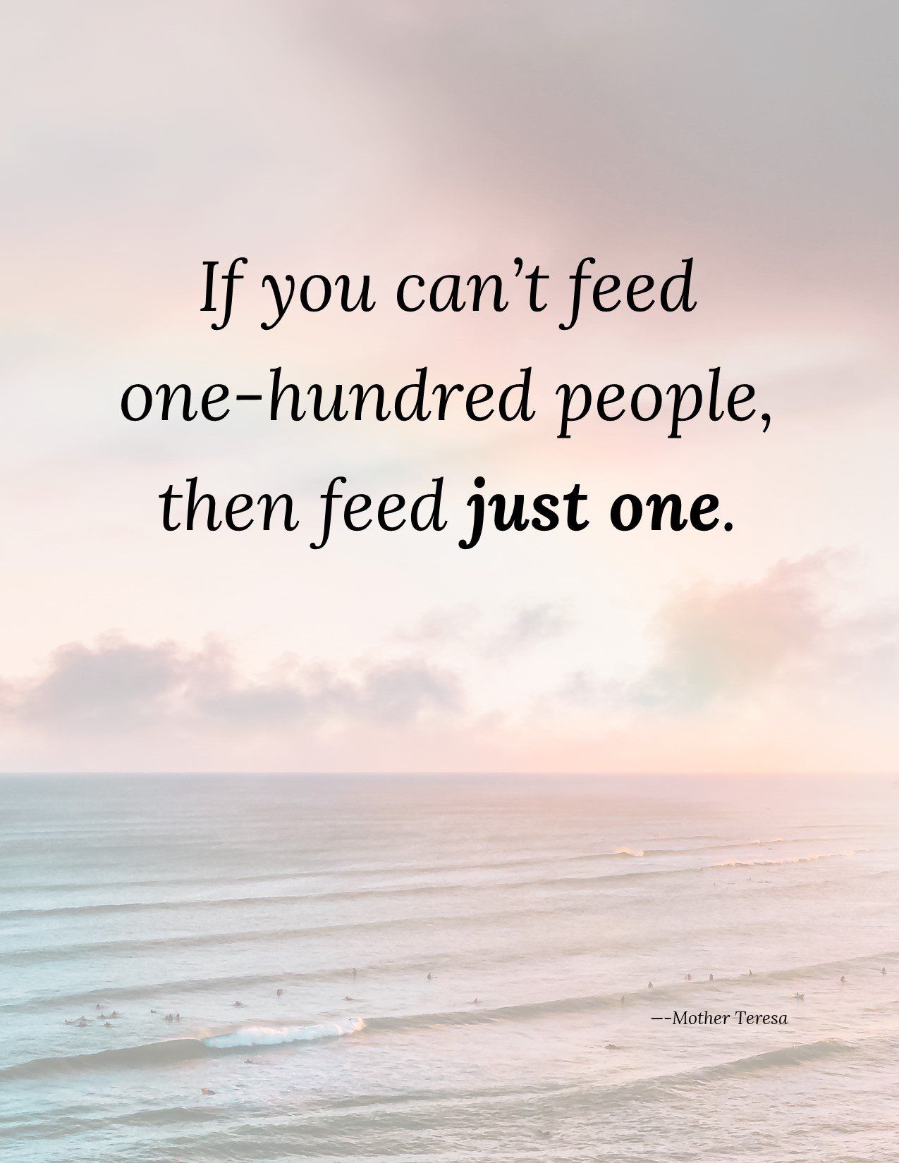 If you can 't feed one hundred people , then feed just one.