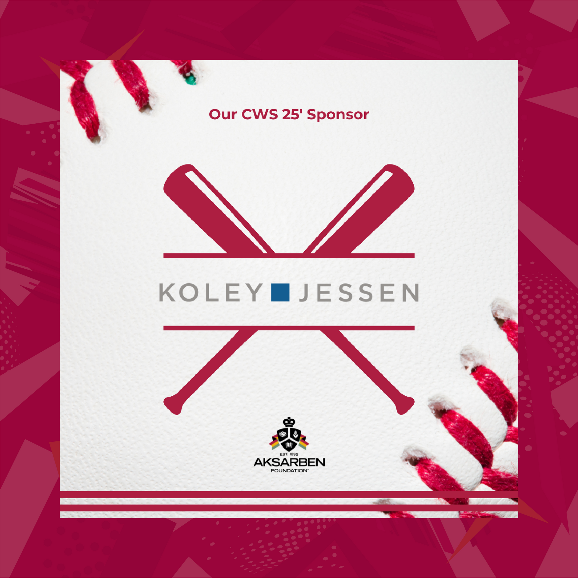 Koley Jessen logo with crossed baseball bats, sponsor of CWS 25. Burgundy and white design.