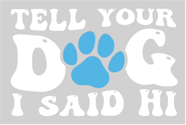 Tell you Dog I said HI