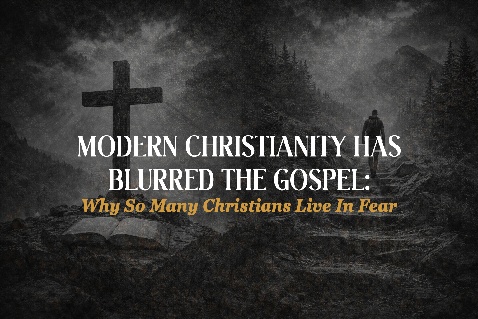 Dark cross over foggy landscape with text: “Modern Christianity Has Blurred the Gospel” and “Why So Many Christians Live in Fear”