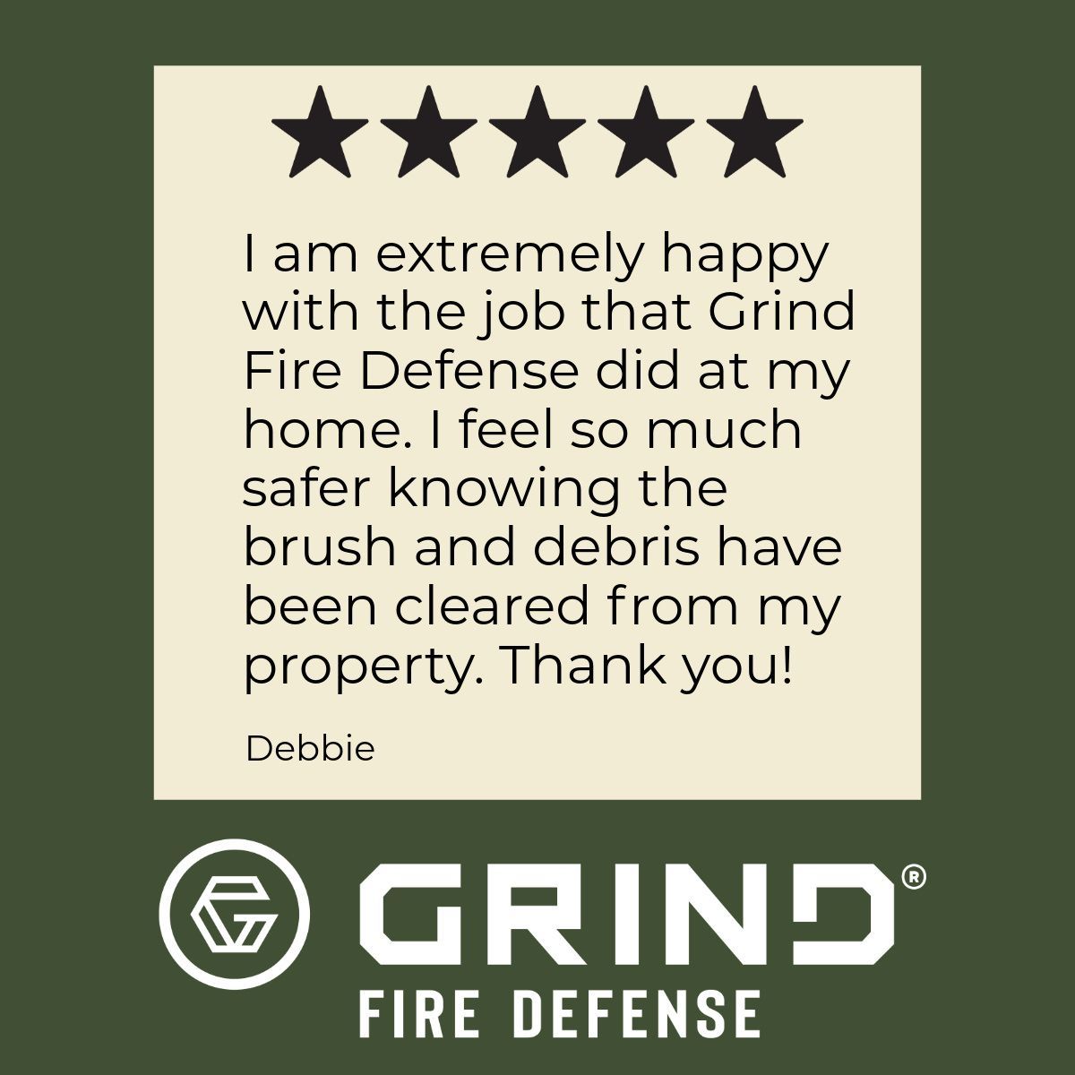 Testimonial from Debbie: Happy with Grind Fire Defense's clearing of brush and debris, giving her a sense of safety.