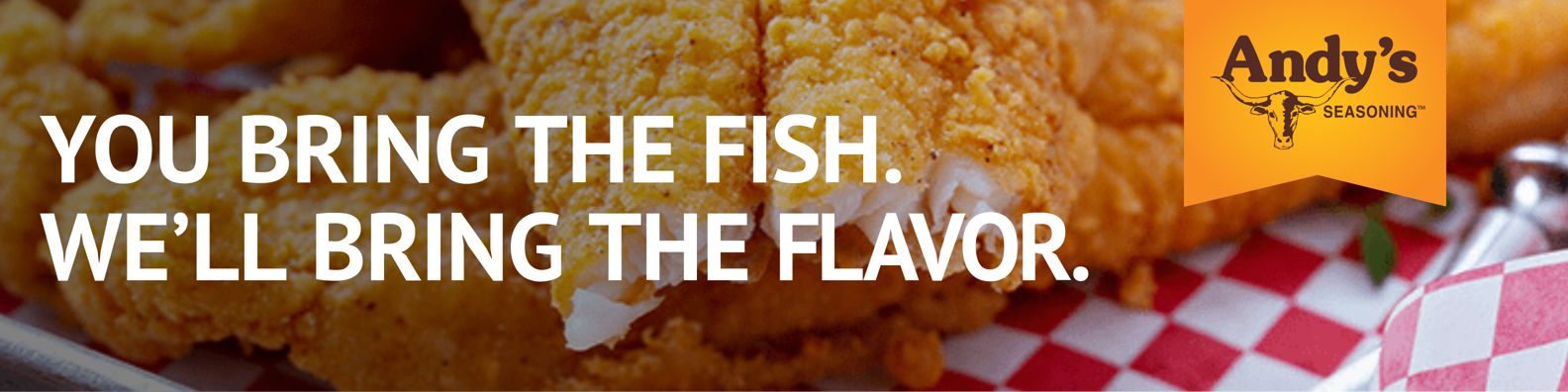 An ad for andy 's fried fish says you bring the fish we 'll bring the flavor