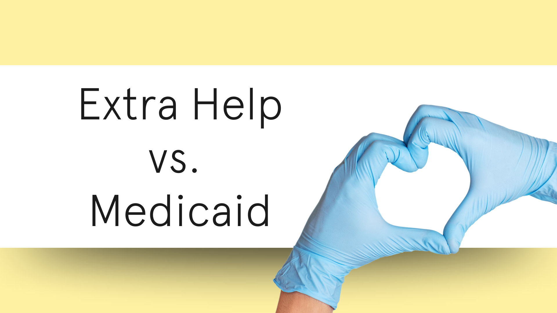 Gloved hands making a heart shape over a pale-yellow background that says Extra Help vs. Medicaid. 