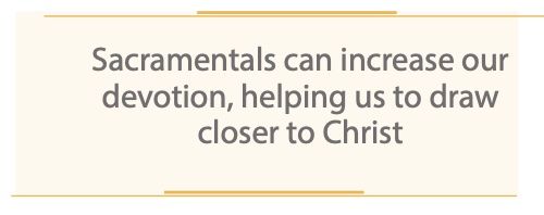 Sacramentals can increase our devotion , helping us to draw closer to christ.