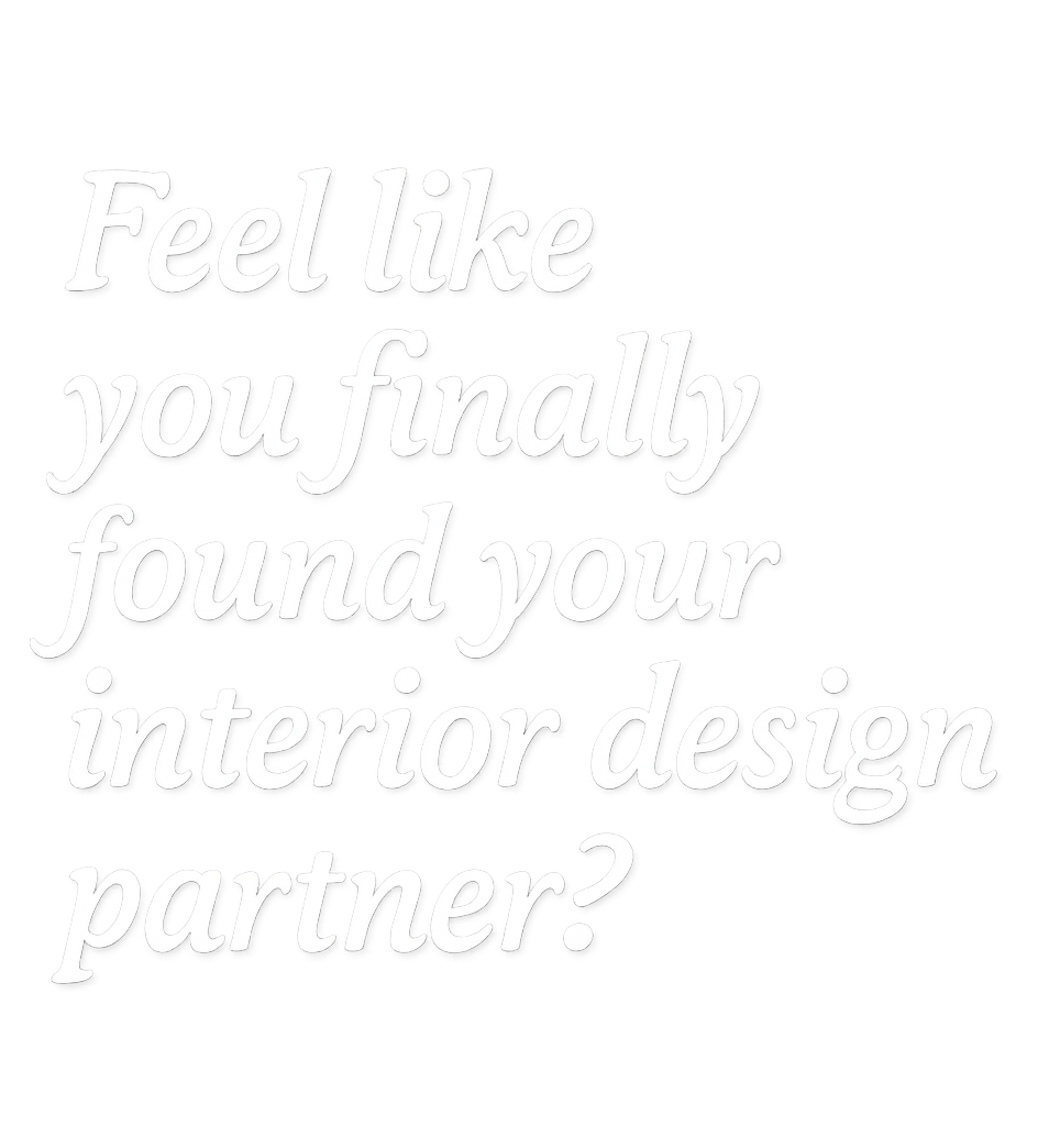 Faint white cursive text on a white background reads, “Feel like you finally found your interior design partner?”