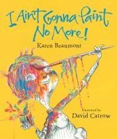 I Ain't Gonna Paint No More by Karen Beaumont