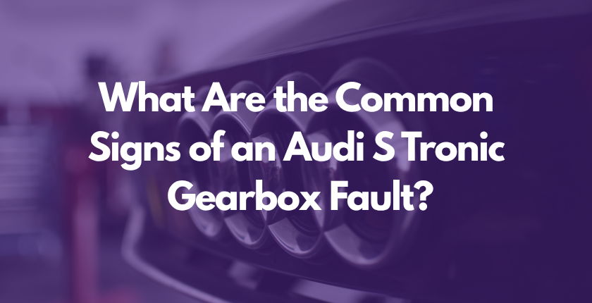 What Are the Common Signs of an Audi S Tronic Gearbox Fault