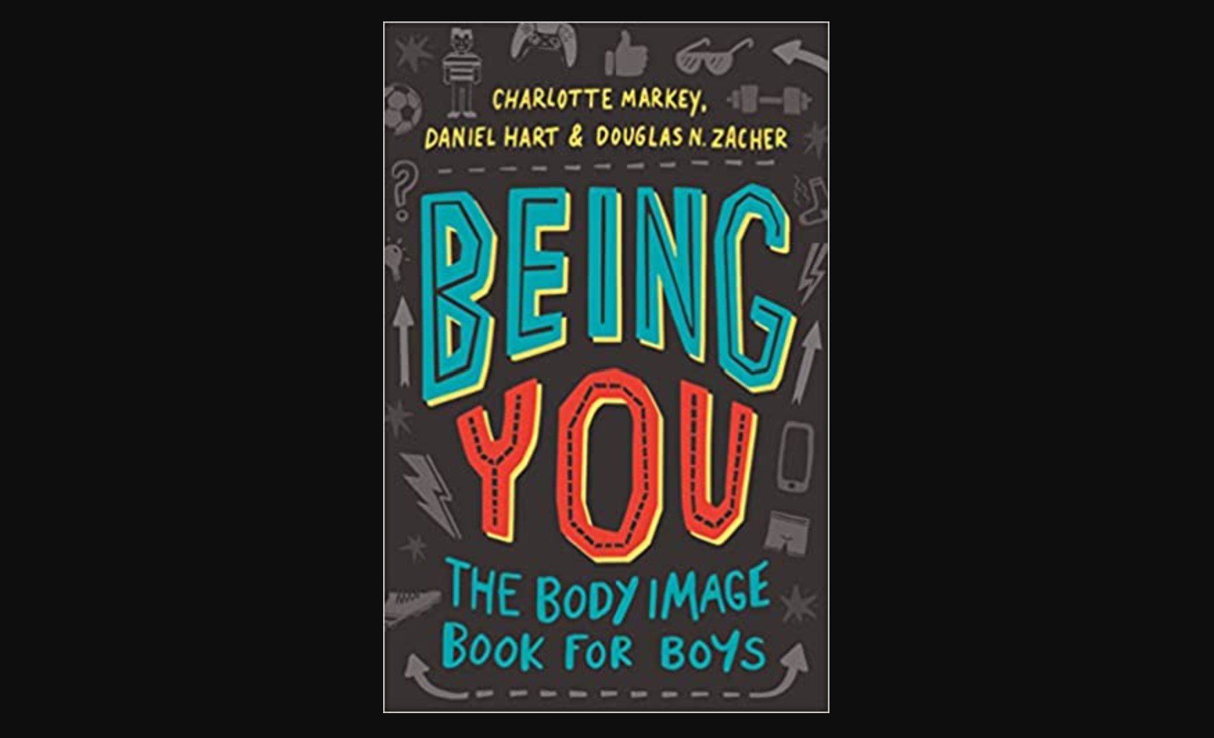 Being You: The Body Image Book for Boys 1st Edition by Charlotte Markey Being You: The Body Image Book for Boys 1st Edition by Charlotte Markey