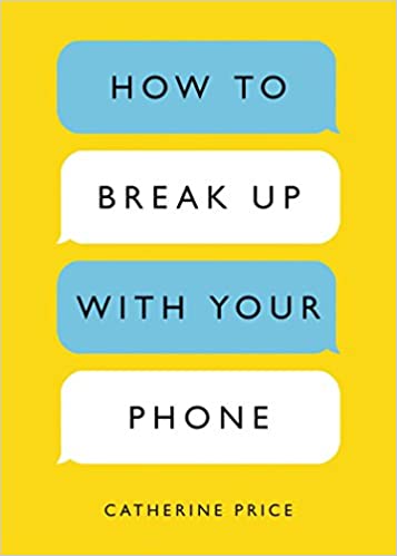 How to Break Up with Your Phone How to Break Up with Your Phone