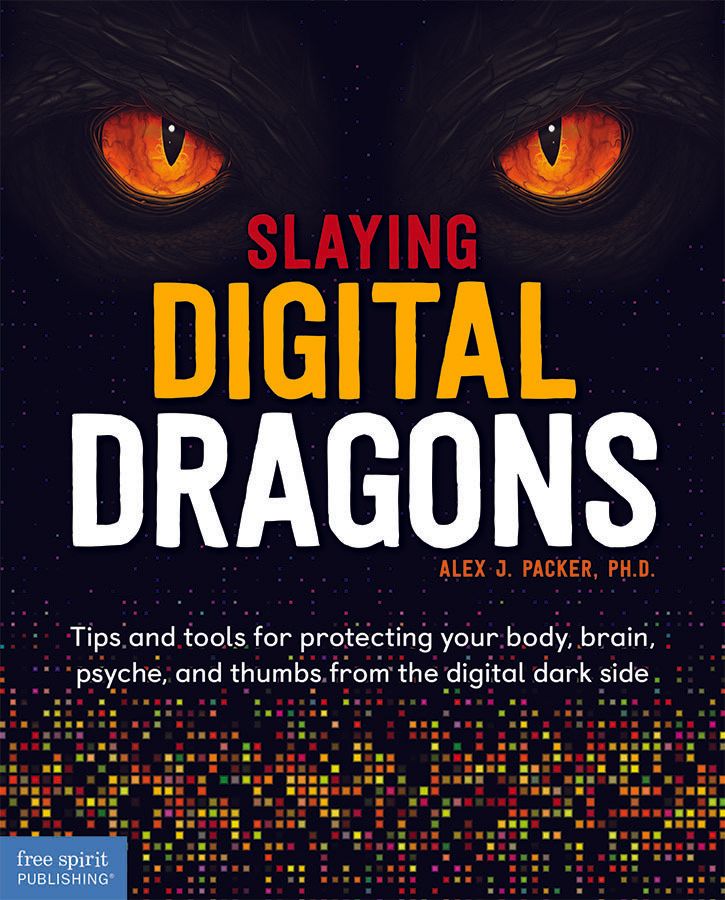 Slaying Digital Dragons: Tips and tools for protecting your body, brain, psyche, and thumbs from the digital dark side by Alex J. Packer Ph.D Slaying Digital Dragons: Tips and tools for protecting your body, brain, psyche, and thumbs from the digital dark side by Alex J. Packer Ph.D