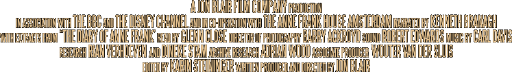 A JON BLAIR FILM COMPANY production In association with THE BBC and The Disney Channel and in co-operation with THE ANNE FRANK HOUS AMSTERDAM narrated by KENNETH BRANAGH with extracts from