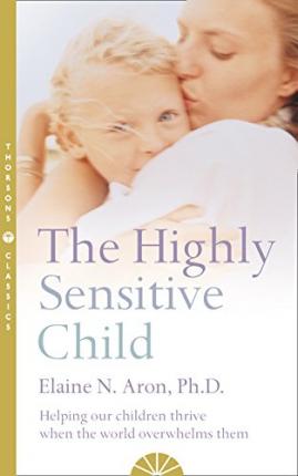 The Highly Sensitive Child by Elaine N. Aron, Ph.D. The Highly Sensitive Child by Elaine N. Aron, Ph.D.