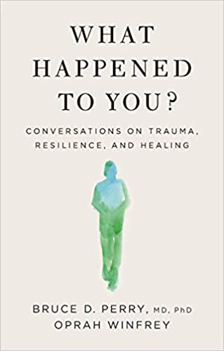 What Happened to You? Conversations on Trauma, Resilience and Healing by Bruce D. Perry & Oprah Winfrey What Happened to You? Conversations on Trauma, Resilience and Healing by Bruce D. Perry & Oprah Winfrey