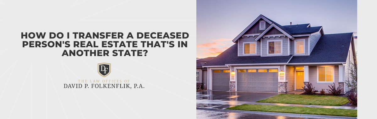 How Do I Transfer a Deceased Person's Real Estate That's in Another State?